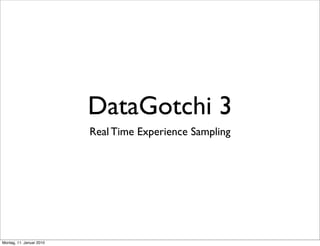 DataGotchi 3
                          Real Time Experience Sampling




Montag, 11. Januar 2010
 