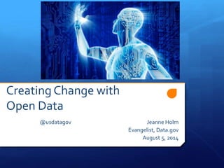 Creating Change with
Open Data
@usdatagov Jeanne Holm
Evangelist, Data.gov
August 5, 2014
 