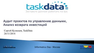 Заставьте данные работать на вас
Сергей Кузнецов, TaskData
26/11/2014
Informatica Day- Москва
 