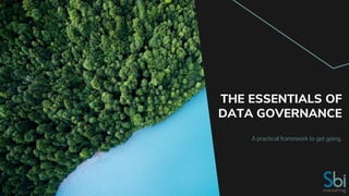A practical framework to get going.
THE ESSENTIALS OF
DATA GOVERNANCE
 