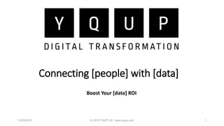 Connecting [people] with [data]
Boost Your [data] ROI
31/03/2016 © 2016 YQUP Ltd - www.yqup.com 1
 