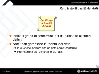 Certificato di qualità dei  dati Indica il grado di conformita’ del dato rispetto ai criteri definiti Nota: non garantisce la “bonta’ del dato” Puo’ anche indicare che un dato non e’ conforme Informazione piu’ generale e piu’ utile Certificatodi Qualità dei dati 