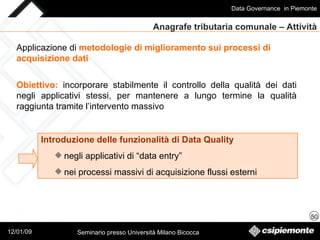 Anagrafe tributaria comunale – Attività Applicazione di   metodologie di miglioramento sui processi di acquisizione dati Obiettivo:   incorporare stabilmente il controllo della qualità dei dati negli applicativi stessi, per mantenere a lungo termine la qualità raggiunta tramite l’intervento massivo Introduzione delle funzionalità di Data Quality negli applicativi di “data entry”  nei processi massivi di acquisizione flussi esterni 