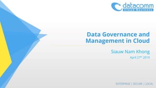 Data Governance and
Management in Cloud
Siauw Nam Khong
April 27th 2019
1
 