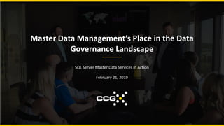 Master Data Management’s Place in the Data
Governance Landscape
SQL Server Master Data Services in Action
February 21, 2019
 