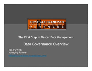 The First Step in Master Data Management

             Data Governance Overview
Kelle O’Neal
Managing Partner
kelle@firstsanfranciscopartners.com
 