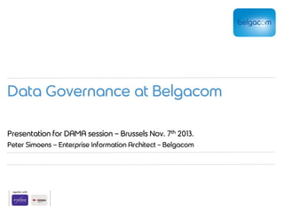 Data Governance at Belgacom
Presentation for DAMA session – Brussels Nov. 7th 2013.
Peter Simoens – Enterprise Information Architect - Belgacom

 