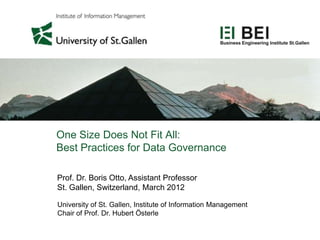 One Size Does Not Fit All:
Best Practices for Data Governance

Prof. Dr. Boris Otto, Assistant Professor
St. Gallen, Switzerland, March 2012

University of St. Gallen, Institute of Information Management
Chair of Prof. Dr. Hubert Österle
 