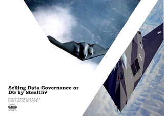 Selling Data Governance or
DG by Stealth?
C H R I S T O P H E R B R A D L E Y
C H I E F D A T A O F F I C E R
 