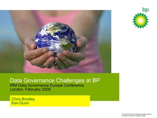 Data  Governance Challenges at BP IRM Data Governance Europe Conference London, February 2009 Chris Bradley Ken Dunn 