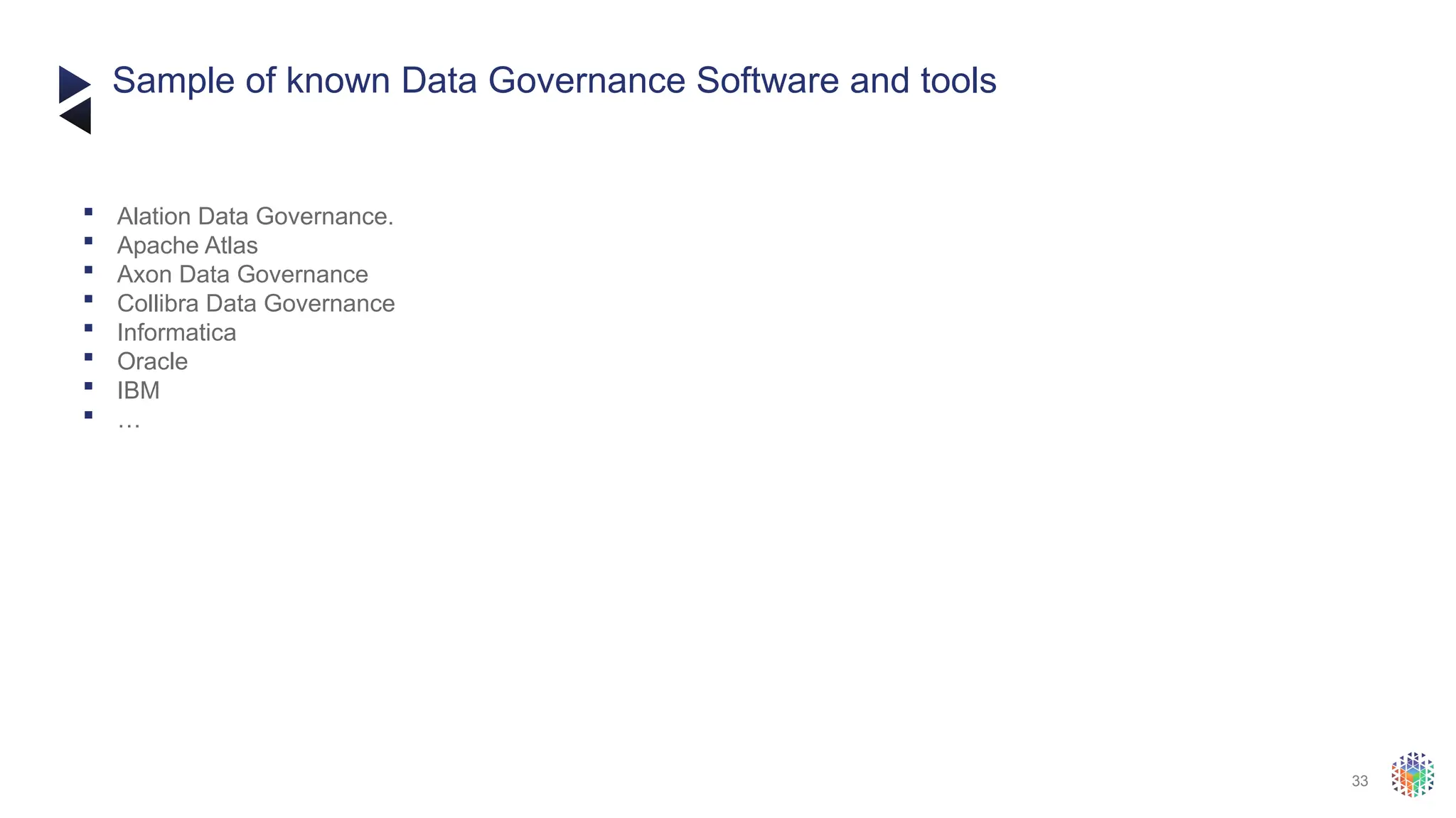 33
 Alation Data Governance.
 Apache Atlas
 Axon Data Governance
 Collibra Data Governance
 Informatica
 Oracle
 IBM
 …
Sample of known Data Governance Software and tools
 