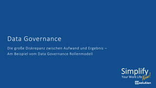 Data Governance
Die große Diskrepanz zwischen Aufwand und Ergebnis –
Am Beispiel vom Data Governance Rollenmodell
 