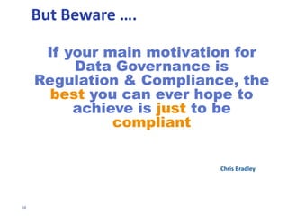 18
REACTIVE GOVERNANCE
• Tactical exercise
• Efforts designed to respond to current pains
• Organization has suffered a regulatory breach
or a data disaster
 