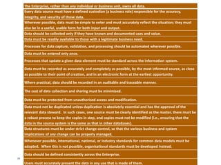 39
POLICIES
A set of measurable rules for a set of data elements, in the context of an
organizational scope, for the benefit of a business process, irrespective of
where the data is stored and the party that provides the data
1. Data Model
2. Data Definitions
3. Data Quality
4. Data Security
5. Data Lifecycle Management
6. Reference Data
7. Master Data
 