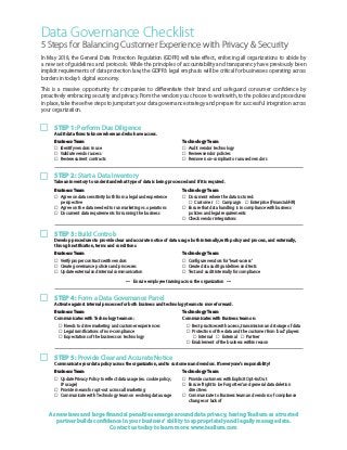 Data Governance Checklist
5 Steps for Balancing Customer Experience with Privacy & Security
In May 2018, the General Data Protection Regulation (GDPR) will take effect, enforcing all organizations to abide by
a new set of guidelines and protocols. While the principles of accountability and transparency have previously been
implicit requirements of data protection law, the GDPR’s legal emphasis will be critical for businesses operating across
borders in today’s digital economy.
This is a massive opportunity for companies to differentiate their brand and safeguard consumer confidence by
proactively embracing security and privacy. From the vendors you choose to work with, to the policies and procedures
in place, take these five steps to jumpstart your data governance strategy and prepare for successful integration across
your organization.
STEP 1: Perform Due Diligence
Audit data flows to know where and who have access.
STEP 3: Build Controls
Develop procedures to provide clear and accurate notice of data usage both internally, with policy and process, and externally,
through notification, terms and conditions.
STEP 2: Start a Data Inventory
Take an inventory to understand what type of data is being processed and if it is required.
STEP 4: Form a Data Governance Panel
Activate against internal processes for both business and technology teams to move forward.
STEP 5: Provide Clear and Accurate Notice
Communicate your data policy across the organization, and to customers and vendors. It’s everyone’s responsibility!
Business Team
 Identify vendors in use
 Validate vendor access
 Review current contracts
Business Team
 Verify proper contracts with vendors
 Create governance policies and processes
 Update external and internal communication
Business Team
 Agree on data sensitivity both from a legal and experience
	perspective
 Agree on the data needed to run marketing vs. operations
 Document data requirements for running the business
Business Team
Communicates with Technology team on:
	  Needs to drive marketing and customer experiences
	  Legal ramifications of non-compliance
	  Expectations of the business on technology
Business Team
 Update Privacy Policy to reflect data usage (ex. cookie policy, 	
	 IP usage)
 Provide means for opt-out across all marketing
 Communicate with Technology team on evolving data usage
Technology Team
 Audit vendor technology
 Review vendor policies
 Remove non-compliant or unused vendors
Technology Team
 Configure vendors for ‘least-access’
 Create data audit guidelines and tests
 Test and audit internally for compliance
Technology Team
 Document where the data is stored:
	  Customer  Campaign  Enterprise (Financial/HR)
 Ensure that data handling is in compliance with business 	
	 policies and legal requirements
 Check vendor integrations
Technology Team
Communicates with Business team on:
	  Best practices with access, transmission and storage of data
	  Protection of the data and the customer from ‘bad’ players 	
		  Internal  External  Partner
	  Enablement of the business within reason
Technology Team
 Provide customers with Explicit Opt-In/Out
 Ensure ‘Right to be Forgotten’ and general data deletion
	directives
 Communicate to Business team and vendors of compliance 	
	 changes or lack of





 Ensure employee training across the organization 
As new laws and large financial penalties emerge around data privacy, having Tealium as a trusted
partner builds confidence in your business’ ability to appropriately and legally manage data.
Contact us today to learn more: www.tealium.com
 