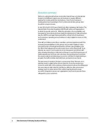 Executive summary
We live in a global world where most online brands have an international
footprint, but different regions you do business in require different
approaches to data protection and privacy. Even if your business is
headquartered and operating in the US, international data privacy laws
should be a major concern.
In July 2016, the EU-US Privacy Shield took effect replacing Safe Harbor. The
General Data Protection Regulation (GDPR) will enforce all organizations
to abide by specific protocols. While the principles of accountability and
transparency have previously been implicit requirements of data protection
law, the GDPR’s new legal framework will be critical for both businesses
and consumers operating across borders in today’s digital economy to fully
understand.
How will you balance providing a seamless customer experience with the
increasing responsibilities in data privacy and security? Vigilance is key–
not just because of the legal ramifications of these new guidelines, but
the effect that leakage and security events have on the brand itself. As an
industry we owe it to end customers to be transparent and ethical with
data, ensuring that what is collected and known is used for the purposes of
better experiences for those end customers. By investing time to perform
the proper analysis and planning, you can be confident in implementing a
program that will minimize risk, build trust, and protect your brand.
The precursors to massive change in our space are clear. Now we, as an
industry, need to adapt before we are forced to. From the vendors you
choose to work with, to the policies and procedures in place, this whitepaper
discusses steps to take today for building an effective data governance
strategy. Learn to make sense of the current legal landscape, ensure
successful integration across your organization, and how to provide these
safeguards to your customers.
Data Governance: Embracing Security and Privacy
2
 