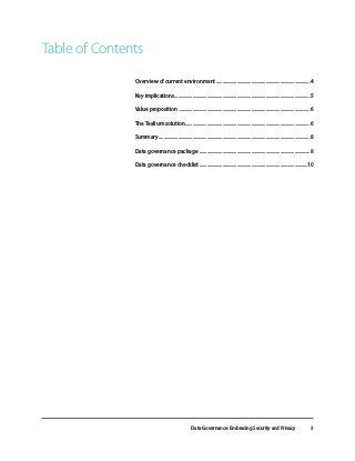 Data Governance: Embracing Security and Privacy 3
Overview of current environment...............................................................................4
Key implications..................................................................................................................5
Value proposition ..............................................................................................................6
The Tealium solution.........................................................................................................6
Summary...............................................................................................................................8
Data governance package .............................................................................................8
Data governance checklist ...........................................................................................10
Table of Contents
 