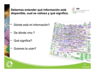13
Debemos entender qué información está
disponible, cual es valiosa y qué significa.
• Dónde está mi información?
• De dónde vino ?
• Qué significa?
• Quienes la usan?
 