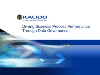 Driving Business Process Performance
    Through Data Governance




1   © 2012 Kalido   I   All Rights Reserved I   August 14, 2012
 
