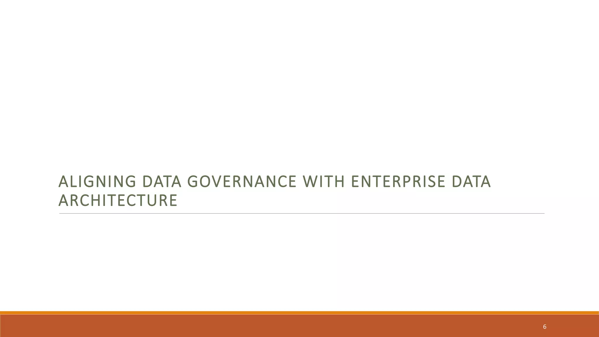 ALIGNING DATA GOVERNANCE WITH ENTERPRISE DATA
ARCHITECTURE
6
 