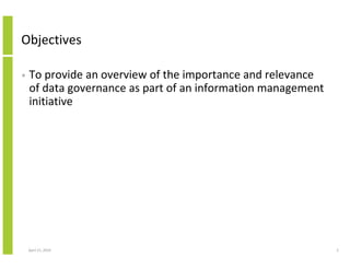 Objectives

•   To provide an overview of the importance and relevance
    of data governance as part of an information ma...