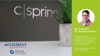 Rob Cochrane
VP, Solution Delivery
The CSpring team is
passionate about unleashing
potential and consider it a
privilege to work with you to
achieve your goals.
Visit www.cspring.com for
more information.
 