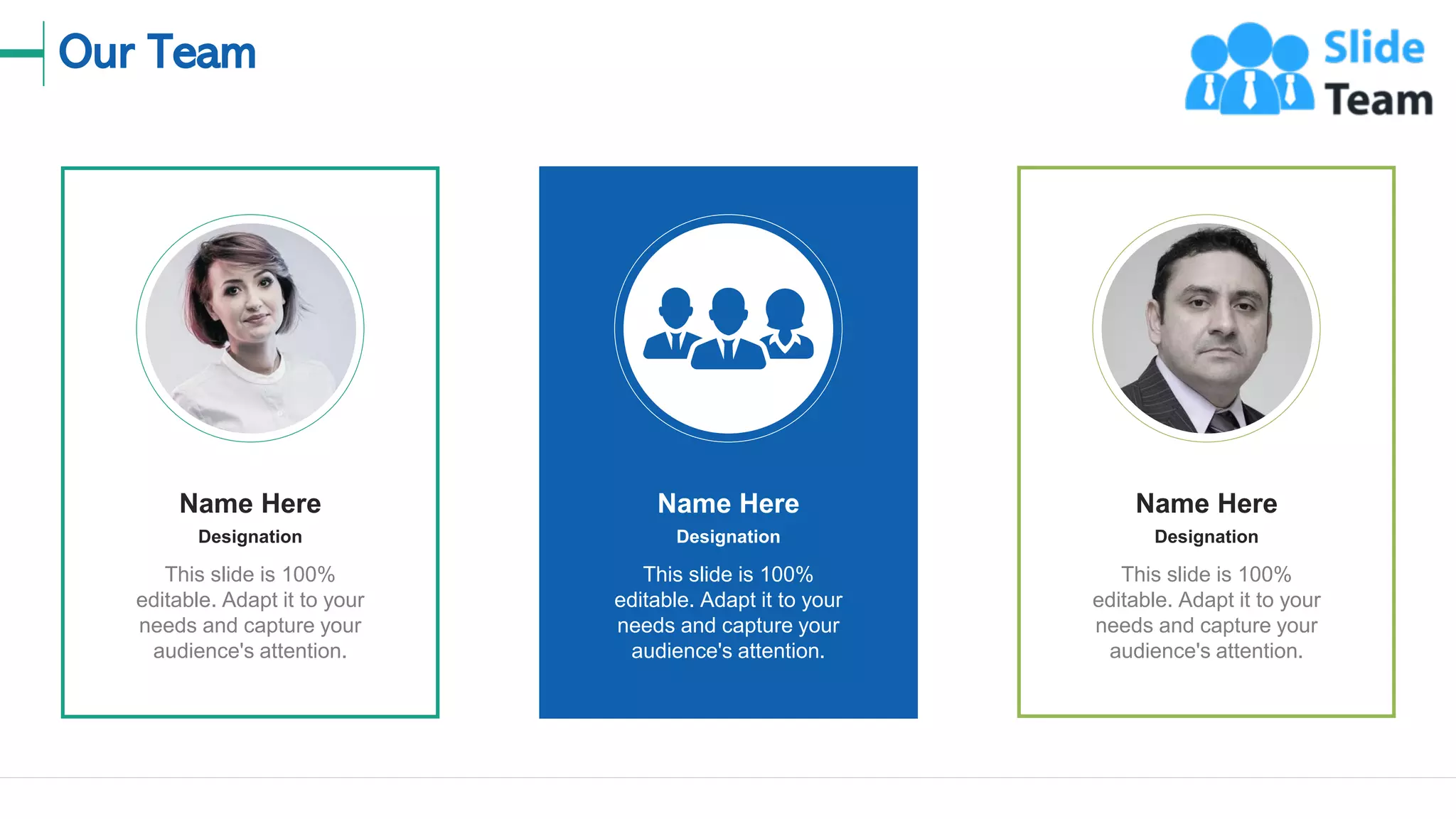 Our Team
18
This slide is 100%
editable. Adapt it to your
needs and capture your
audience's attention.
Designation
Name Here
This slide is 100%
editable. Adapt it to your
needs and capture your
audience's attention.
Designation
Name Here
This slide is 100%
editable. Adapt it to your
needs and capture your
audience's attention.
Designation
Name Here
 