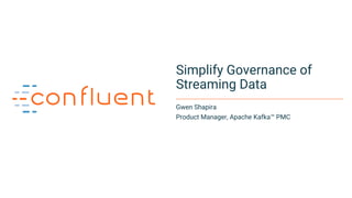 1
Simplify Governance of
Streaming Data
Gwen Shapira
Product Manager, Apache Kafka™ PMC
 