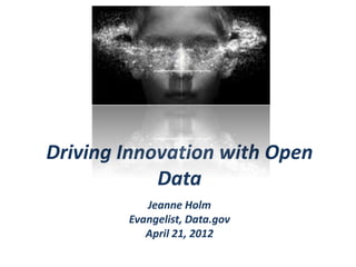 Driving Innovation with Open
            Data
           Jeanne Holm
        Evangelist, Data.gov
           April 21, 2012
 
