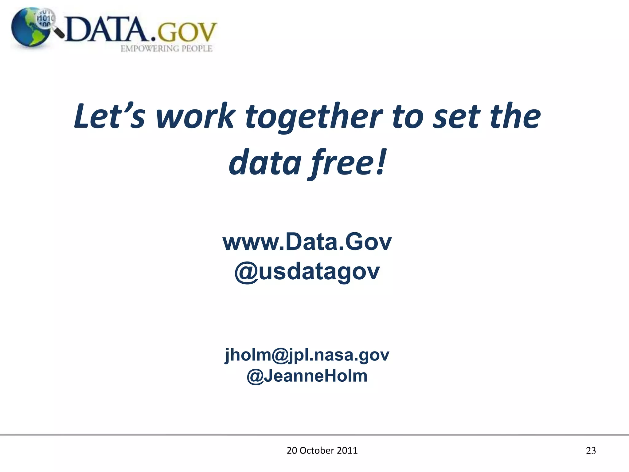 Let’s work together to set the
          data free!
         www.Data.Gov
          @usdatagov


         jholm@jpl.nasa.gov
            @JeanneHolm



               20 October 2011   23
 