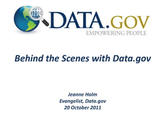 Behind the Scenes with Data.gov


             Jeanne Holm
          Evangelist, Data.gov
            20 October 2011
 