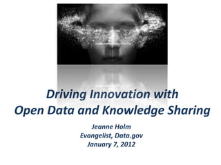 Driving Innovation with
Open Data and Knowledge Sharing
             Jeanne Holm
          Evangelist, Data.gov
            January 7, 2012
 