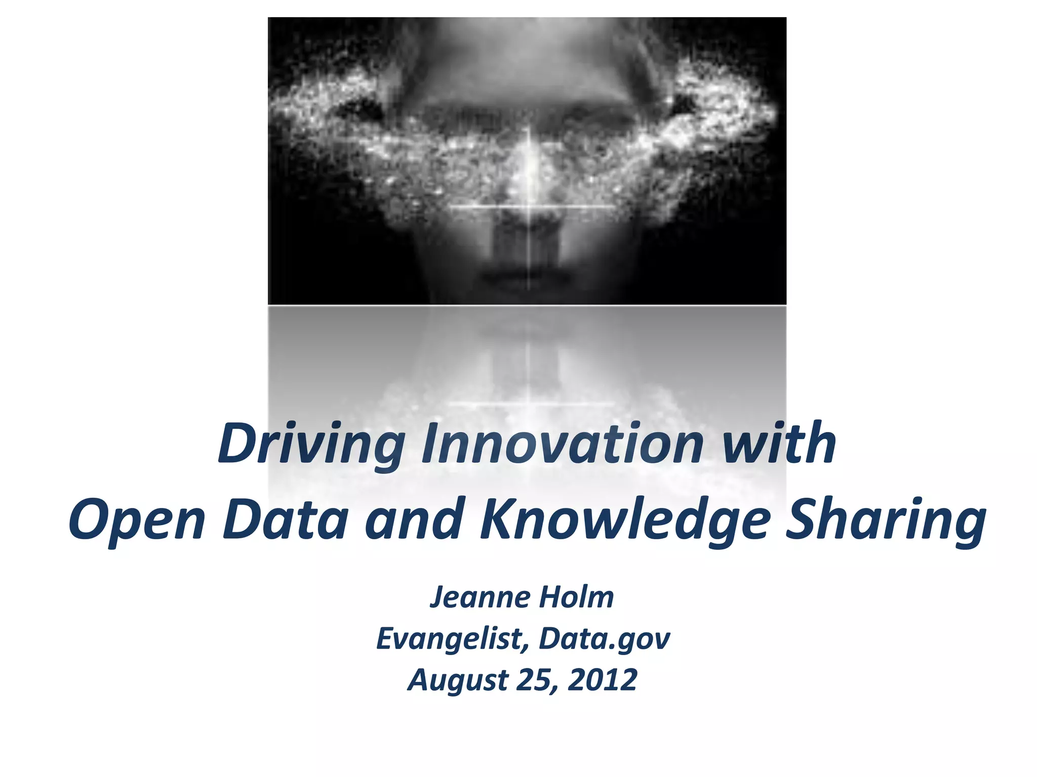 Driving Innovation with
Open Data and Knowledge Sharing
             Jeanne Holm
          Evangelist, Data.gov
            August 25, 2012
 