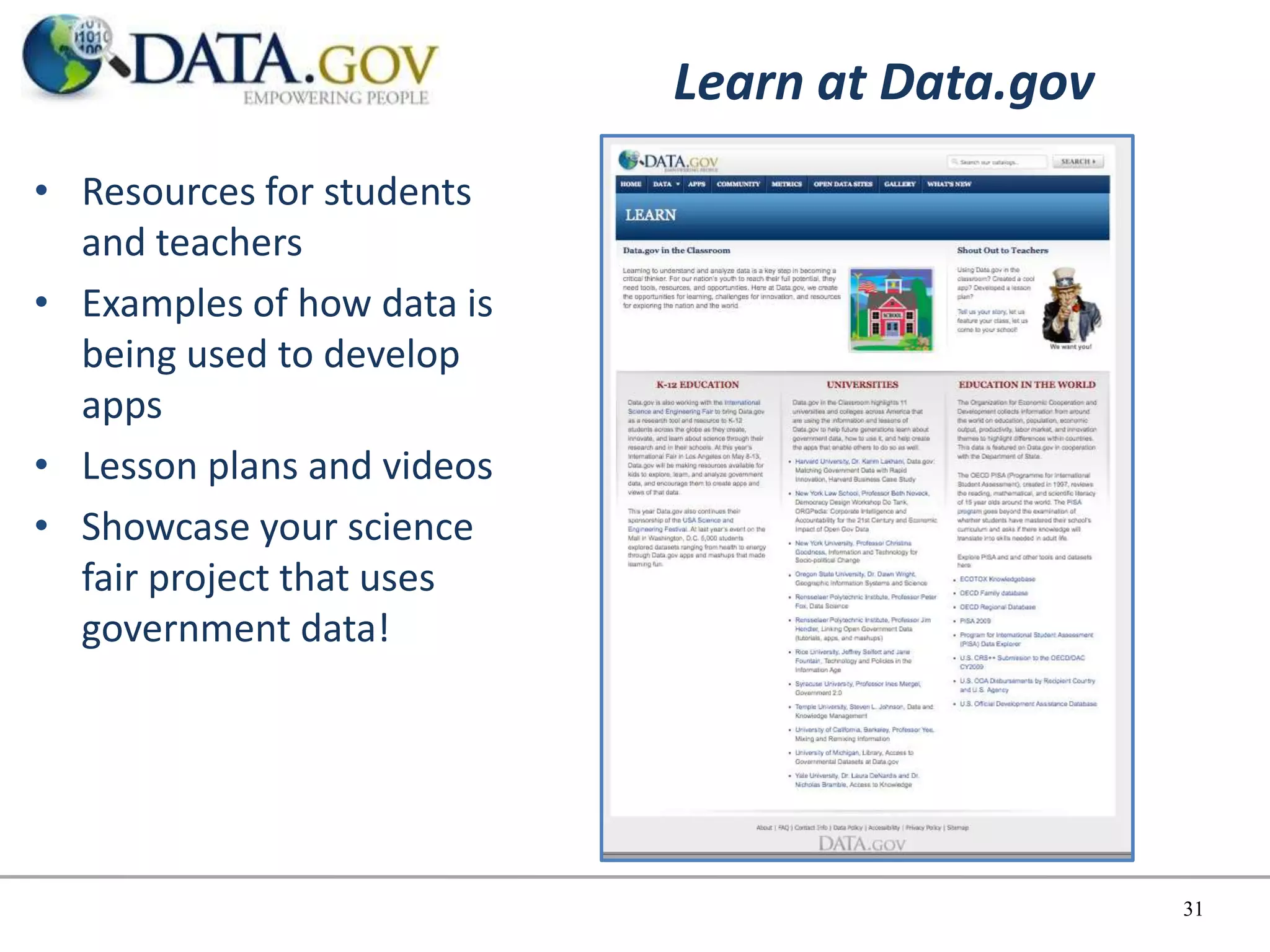 Learn at Data.gov
• Resources for students
  and teachers
• Examples of how data is
  being used to develop
  apps
• Lesson plans and videos
• Showcase your science
  fair project that uses
  government data!




                                                31
 