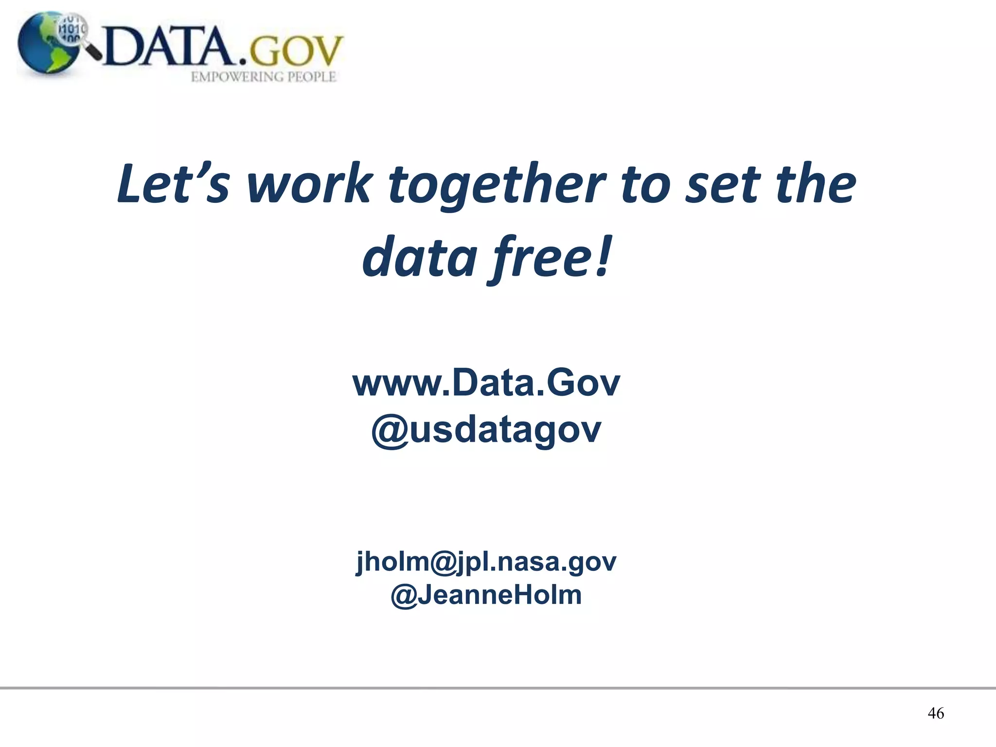 Let’s work together to set the
          data free!
         www.Data.Gov
          @usdatagov


         jholm@jpl.nasa.gov
            @JeanneHolm



                                 46
 