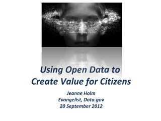 Using Open Data to
Create Value for Citizens
          Jeanne Holm
      Evangelist, Data.gov
       20 September 2012
 