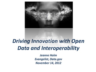 Driving Innovation with Open
  Data and Interoperability
           Jeanne Holm
        Evangelist, Data.gov
         November 14, 2012
 