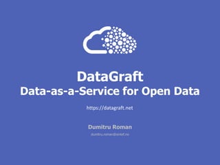 DataGraft
Data-as-a-Service for Open Data
Dumitru Roman
dumitru.roman@sintef.no
https://datagraft.net
 