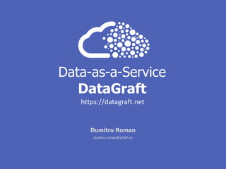 Data-as-a-Service
DataGraft
Dumitru Roman
dumitru.roman@sintef.no
https://datagraft.net
 