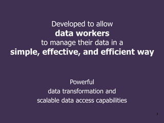 Developed to allow
data workers
to manage their data in a
simple, effective, and efficient way
Powerful
data transformatio...
