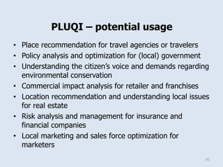 PLUQI – potential usage
• Place recommendation for travel agencies or travelers
• Policy analysis and optimization for (lo...