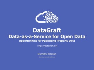 DataGraft
Data-as-a-Service for Open Data
Opportunities for Publishing Property Data
Dumitru Roman
dumitru.roman@sintef.no
https://datagraft.net
 