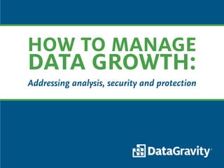 HOW TO MANAGE
DATA GROWTH:
Addressing analysis, security and protection
 