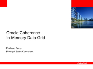 Oracle Coherence In-Memory Data Grid  Emiliano Pecis Principal Sales Consultant <Insert Picture Here> 