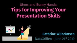 Uhms and Bunny Hands:
Tips for Improving Your
Presentation Skills
Cathrine Wilhelmsen
DataGrillen · June 21st 2019
 