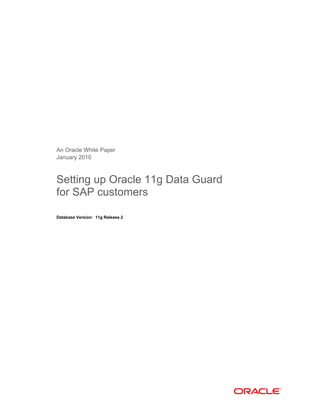 An Oracle White Paper
January 2010
Setting up Oracle 11g Data Guard
for SAP customers
Database Version: 11g Release 2
 