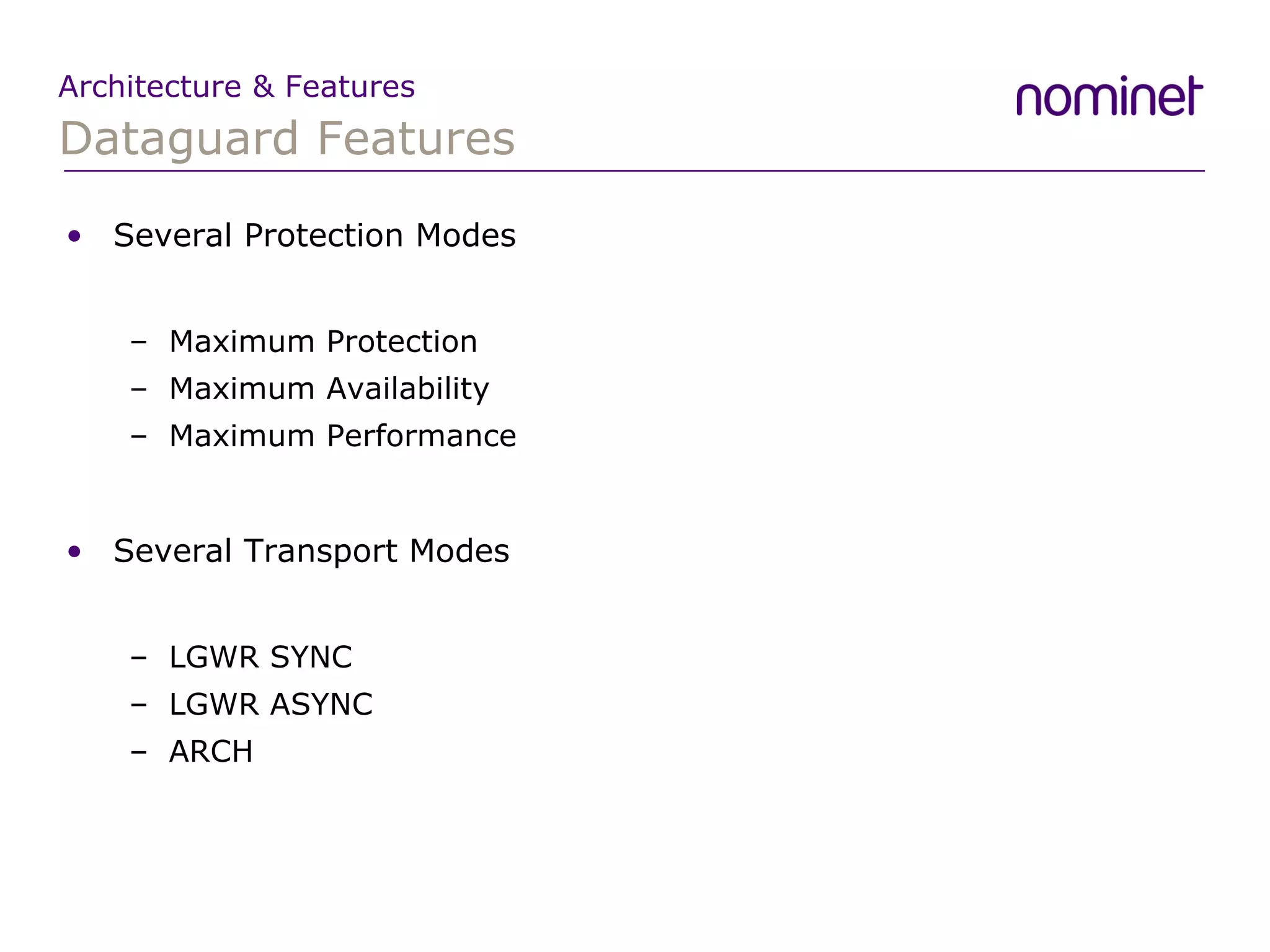 Dataguard Features Architecture & Features Several Protection Modes Maximum Protection Maximum Availability Maximum Performance Several Transport Modes LGWR SYNC LGWR ASYNC ARCH 