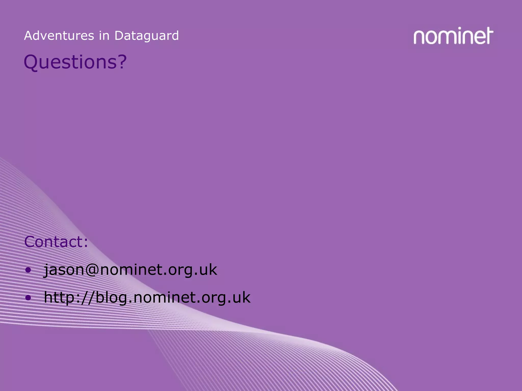 Questions? Adventures in Dataguard Contact: [email_address] http://blog.nominet.org.uk 