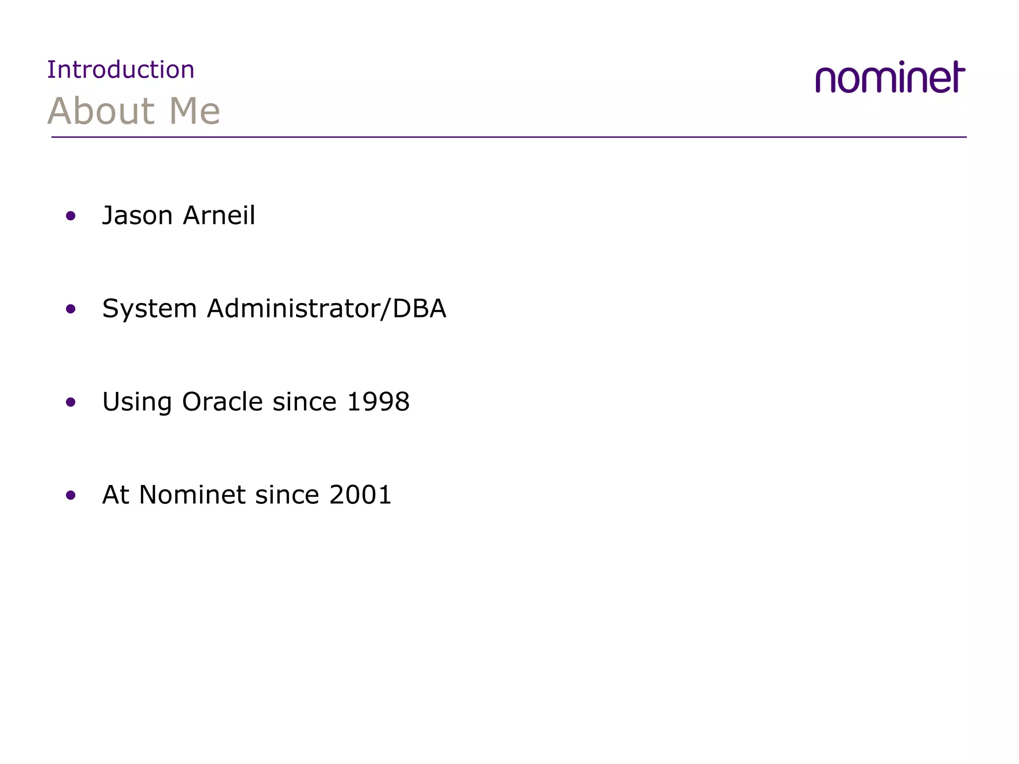 About Me Introduction Jason Arneil System Administrator/DBA  Using Oracle since 1998 At Nominet since 2001 