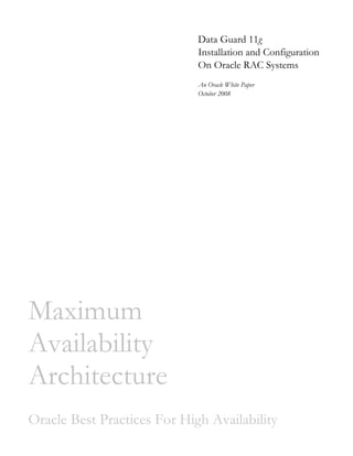 Data Guard 11g
Installation and Configuration
On Oracle RAC Systems
An Oracle White Paper
October 2008
Maximum
Availability
Architecture
Oracle Best Practices For High Availability
 